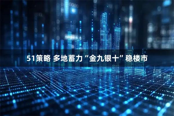 51策略 多地蓄力“金九银十”稳楼市