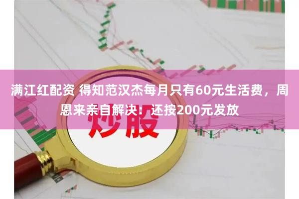 满江红配资 得知范汉杰每月只有60元生活费，周恩来亲自解决：还按200元发放