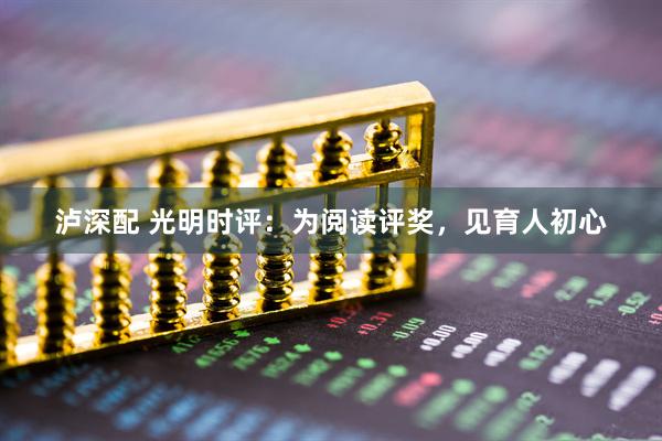 泸深配 光明时评：为阅读评奖，见育人初心