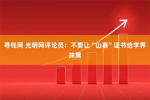 寻钱网 光明网评论员：不要让“山寨”证书给学界抹黑