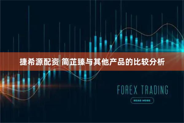 捷希源配资 简芷臻与其他产品的比较分析